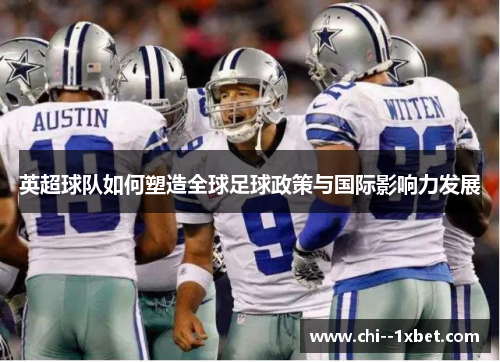 英超球队如何塑造全球足球政策与国际影响力发展