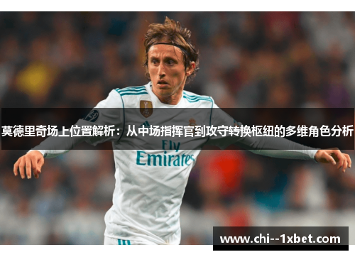 莫德里奇场上位置解析:从中场指挥官到攻守转换枢纽的多维角色分析 莫德里奇场上位置解析:从中场指挥官到攻守转换枢纽的多维角色分析
