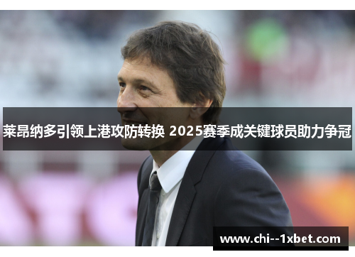 莱昂纳多引领上港攻防转换 2025赛季成关键球员助力争冠