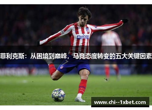 菲利克斯：从困境到巅峰，马竞态度转变的五大关键因素