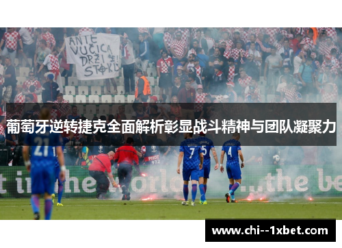 葡萄牙逆转捷克全面解析彰显战斗精神与团队凝聚力