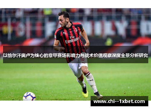 以恰尔汗奥卢为核心的意甲赛场影响力与战术价值观察深度全景分析研究 以恰尔汗奥卢为核心的意甲赛场影响力与战术价值观察深度全景分析研究