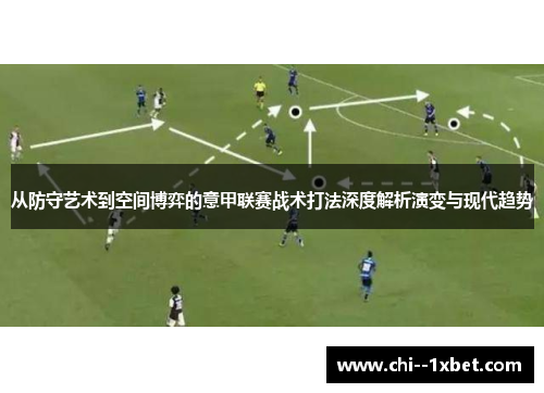 从防守艺术到空间博弈的意甲联赛战术打法深度解析演变与现代趋势