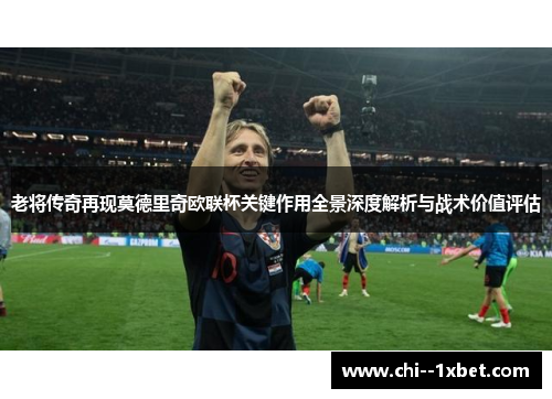 老将传奇再现莫德里奇欧联杯关键作用全景深度解析与战术价值评估