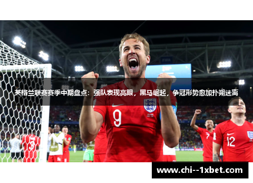 英格兰联赛赛季中期盘点：强队表现亮眼，黑马崛起，争冠形势愈加扑朔迷离