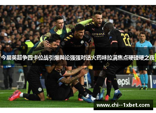 今晨英超争四卡位战引爆舆论强强对话火药味拉满焦点硬碰硬之夜