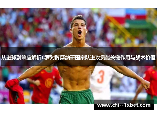 从进球到策应解析C罗对阵摩纳哥国家队进攻贡献关键作用与战术价值