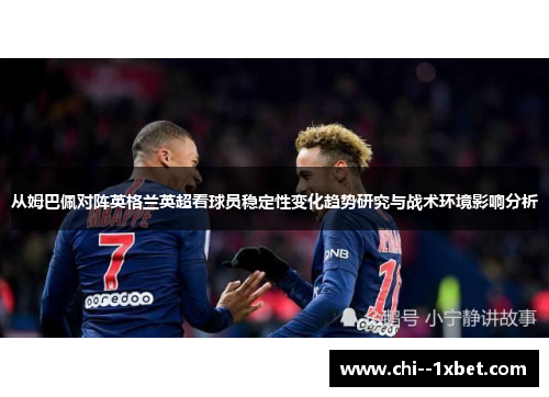 从姆巴佩对阵英格兰英超看球员稳定性变化趋势研究与战术环境影响分析 从姆巴佩对阵英格兰英超看球员稳定性变化趋势研究与战术环境影响分析