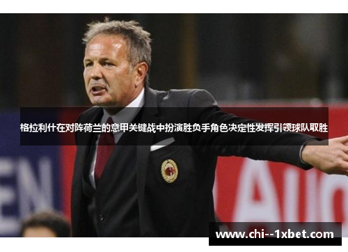 格拉利什在对阵荷兰的意甲关键战中扮演胜负手角色决定性发挥引领球队取胜