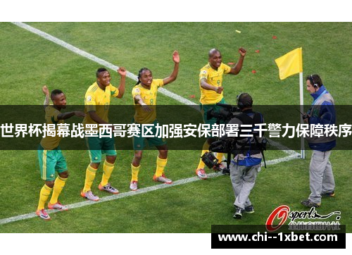 世界杯揭幕战墨西哥赛区加强安保部署三千警力保障秩序