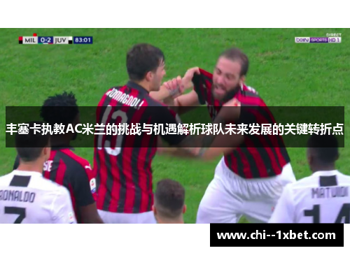 丰塞卡执教AC米兰的挑战与机遇解析球队未来发展的关键转折点