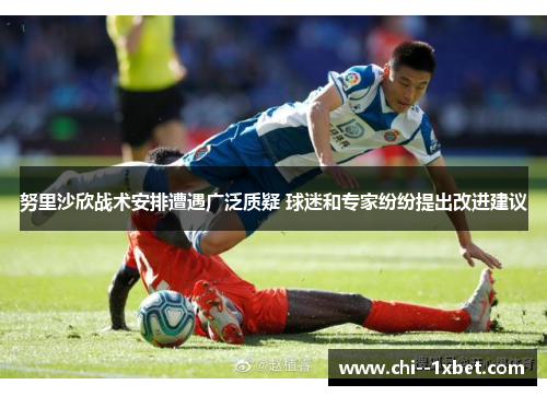 努里沙欣战术安排遭遇广泛质疑 球迷和专家纷纷提出改进建议