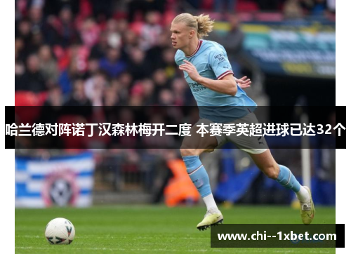 哈兰德对阵诺丁汉森林梅开二度 本赛季英超进球已达32个