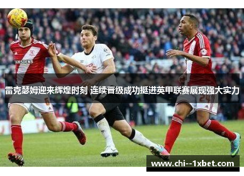 雷克瑟姆迎来辉煌时刻 连续晋级成功挺进英甲联赛展现强大实力