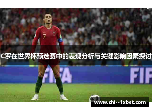 C罗在世界杯预选赛中的表现分析与关键影响因素探讨