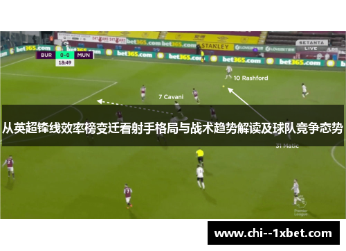 从英超锋线效率榜变迁看射手格局与战术趋势解读及球队竞争态势