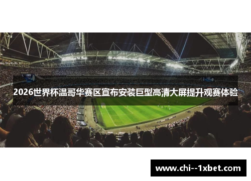 2026世界杯温哥华赛区宣布安装巨型高清大屏提升观赛体验