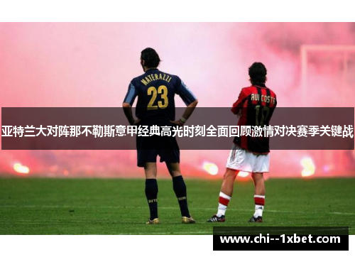 亚特兰大对阵那不勒斯意甲经典高光时刻全面回顾激情对决赛季关键战 亚特兰大对阵那不勒斯意甲经典高光时刻全面回顾激情对决赛季关键战