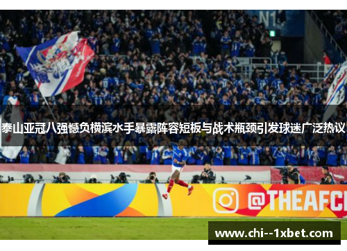 泰山亚冠八强憾负横滨水手暴露阵容短板与战术瓶颈引发球迷广泛热议 泰山亚冠八强憾负横滨水手暴露阵容短板与战术瓶颈引发球迷广泛热议